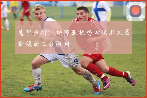 意甲分析：热那亚状态回暖尤文图斯稳获三分胜利