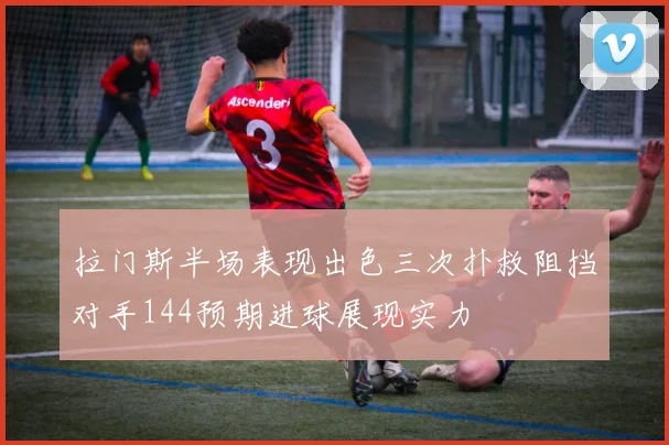 拉门斯半场表现出色三次扑救阻挡对手144预期进球展现实力
