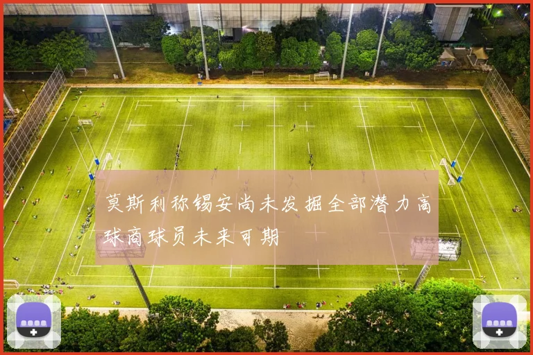莫斯利称锡安尚未发掘全部潜力高球商球员未来可期