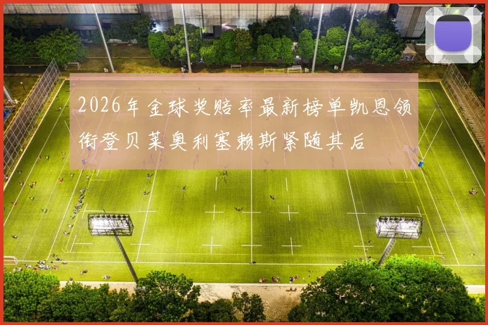 2026年金球奖赔率最新榜单凯恩领衔登贝莱奥利塞赖斯紧随其后