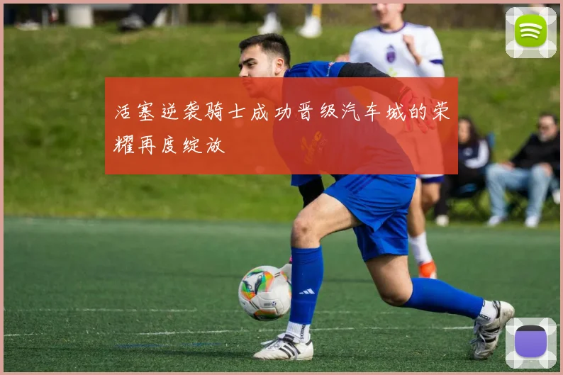 活塞逆袭骑士成功晋级汽车城的荣耀再度绽放
