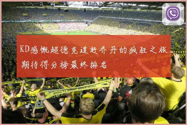 KD感慨超德克追赶乔丹的疯狂之旅期待得分榜最终排名