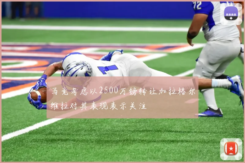 马竞考虑以2500万镑转让加拉格尔维拉对其表现表示关注