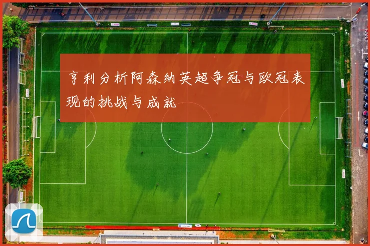 亨利分析阿森纳英超争冠与欧冠表现的挑战与成就