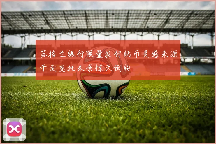 苏格兰银行限量发行纸币灵感来源于麦克托米奈惊天倒钩
