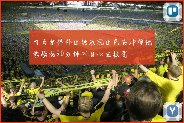 内马尔替补出场表现出色安帅称他能踢满90分钟不甘心坐板凳