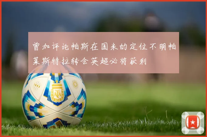 曾加评论帕斯在国米的定位不明帕莱斯特拉转会英超必将获利