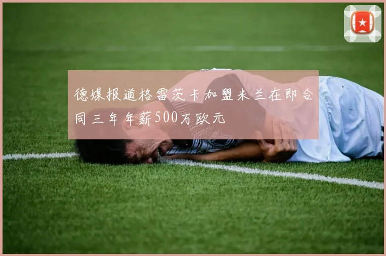 德媒报道格雷茨卡加盟米兰在即合同三年年薪500万欧元