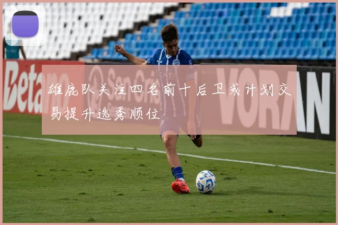 雄鹿队关注四名前十后卫或计划交易提升选秀顺位