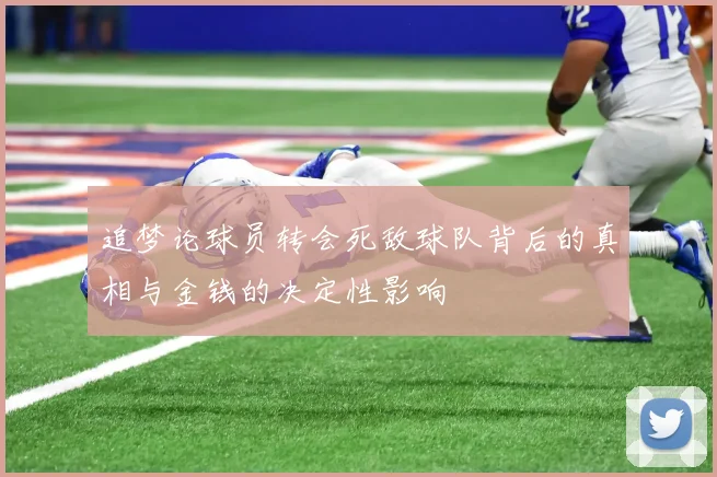 追梦论球员转会死敌球队背后的真相与金钱的决定性影响