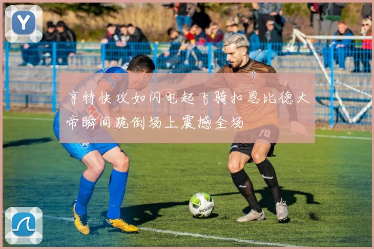 亨特快攻如闪电起飞骑扣恩比德大帝瞬间跪倒场上震撼全场