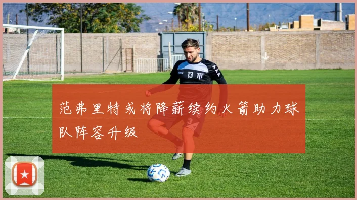 范弗里特或将降薪续约火箭助力球队阵容升级